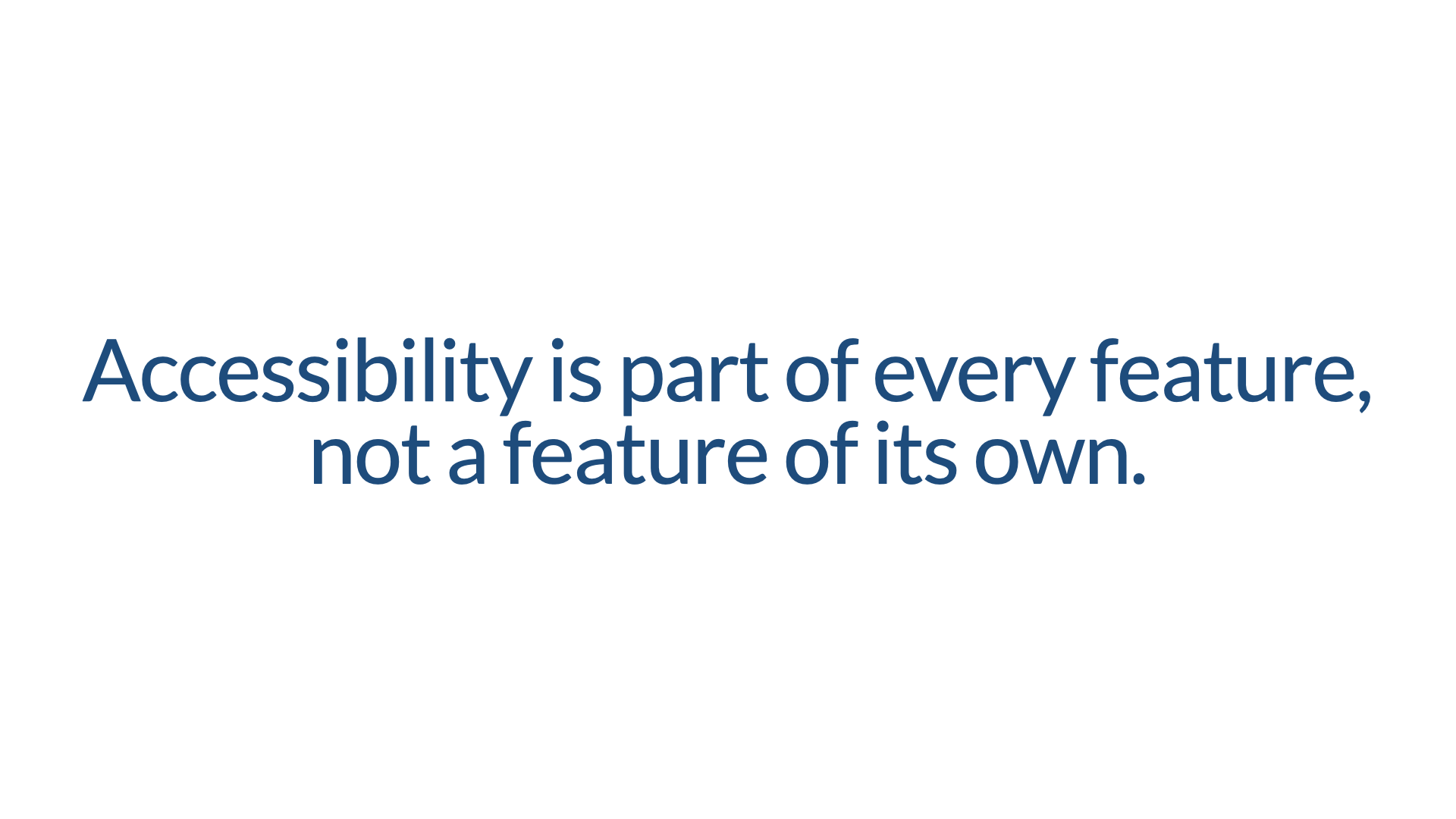Statement slide, dark blue text on white: ‘Accessibility is part of every feature, not a feature of its own.’