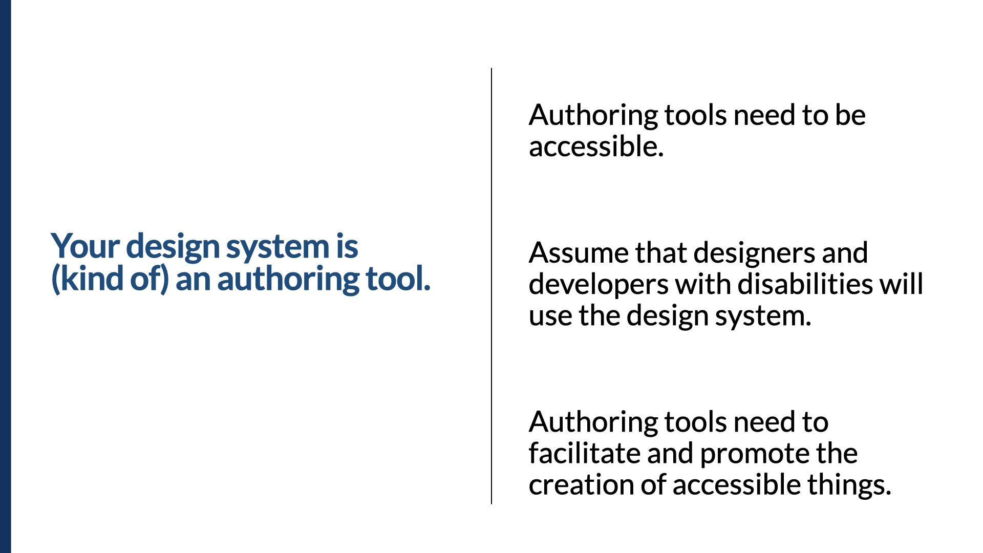 Statement slide. In bold: ‘Your design system is (kind of) an authoring tool.’ Three notes alongside: ‘Authoring tools need to be accessible.’ ‘Assume that designers and developers with disabilities will use the design system.’ ‘Authoring tools need to facilitate and promote the creation of accessible things.’