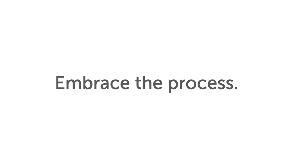 Statement slide: ‘Embrace the process.’