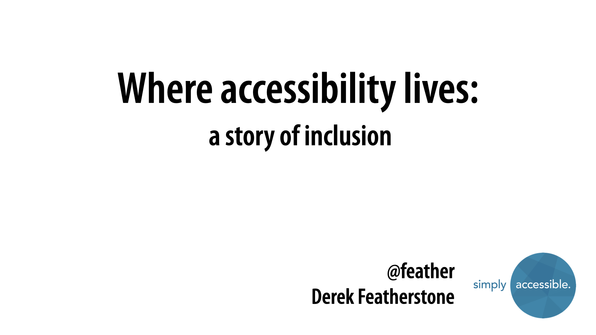 Title slide: ‘Where accessibility lives: a story of inclusion.’ Credited to Derek Featherstone, @feather, with the Simply Accessible logo.