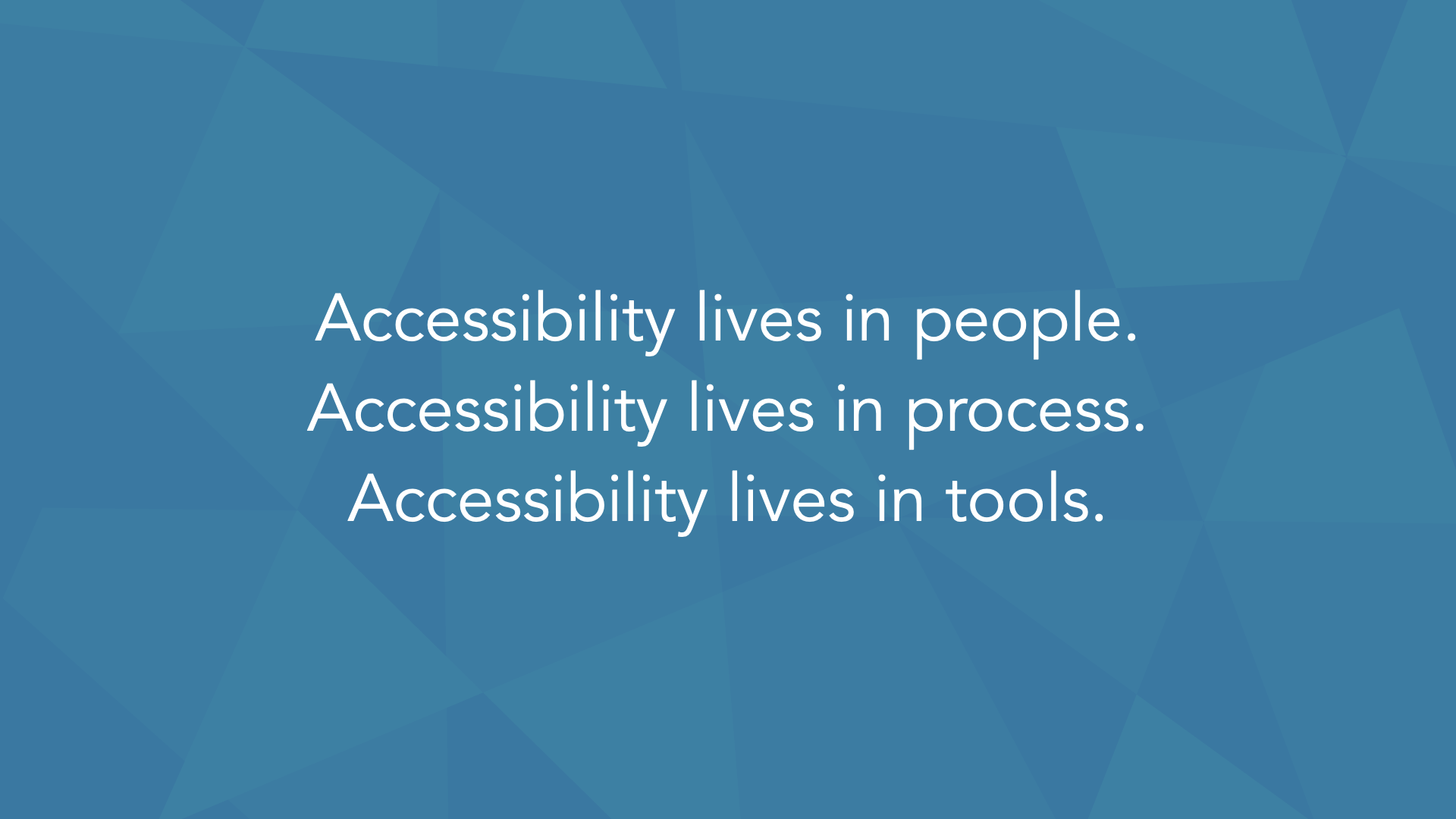 Statement slide, white text on blue, three lines: ‘Accessibility lives in people. Accessibility lives in process. Accessibility lives in tools.’