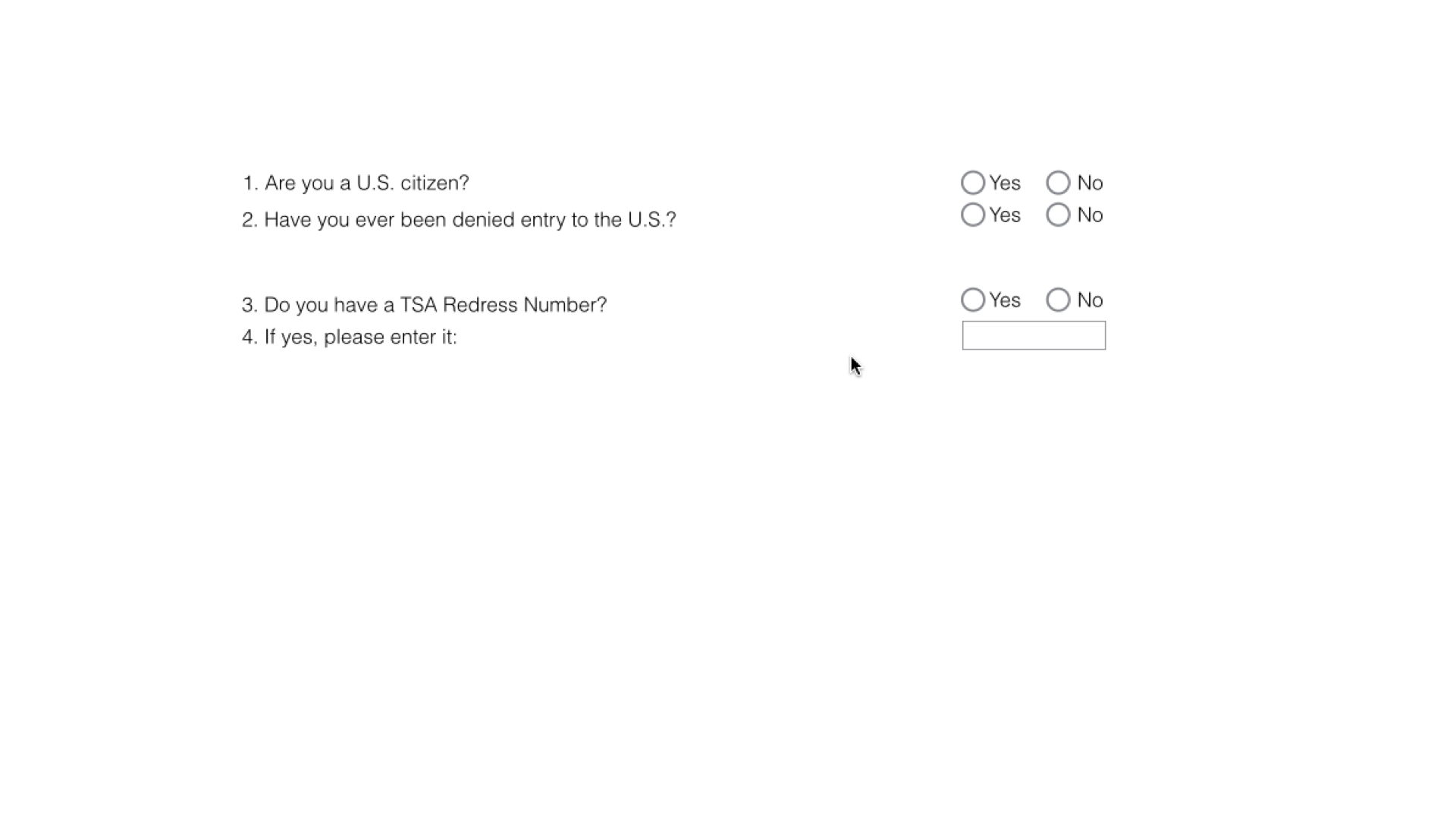 A sparse web form with no heading and no submit button. Four numbered questions sit on the far left — ‘1. Are you a U.S. citizen?’, ‘2. Have you ever been denied entry to the U.S.?’, ‘3. Do you have a TSA Redress Number?’, ‘4. If yes, please enter it:’ — while their Yes/No radio buttons and the answer field are pushed to the far right, a wide empty gap separating each question from its answer.