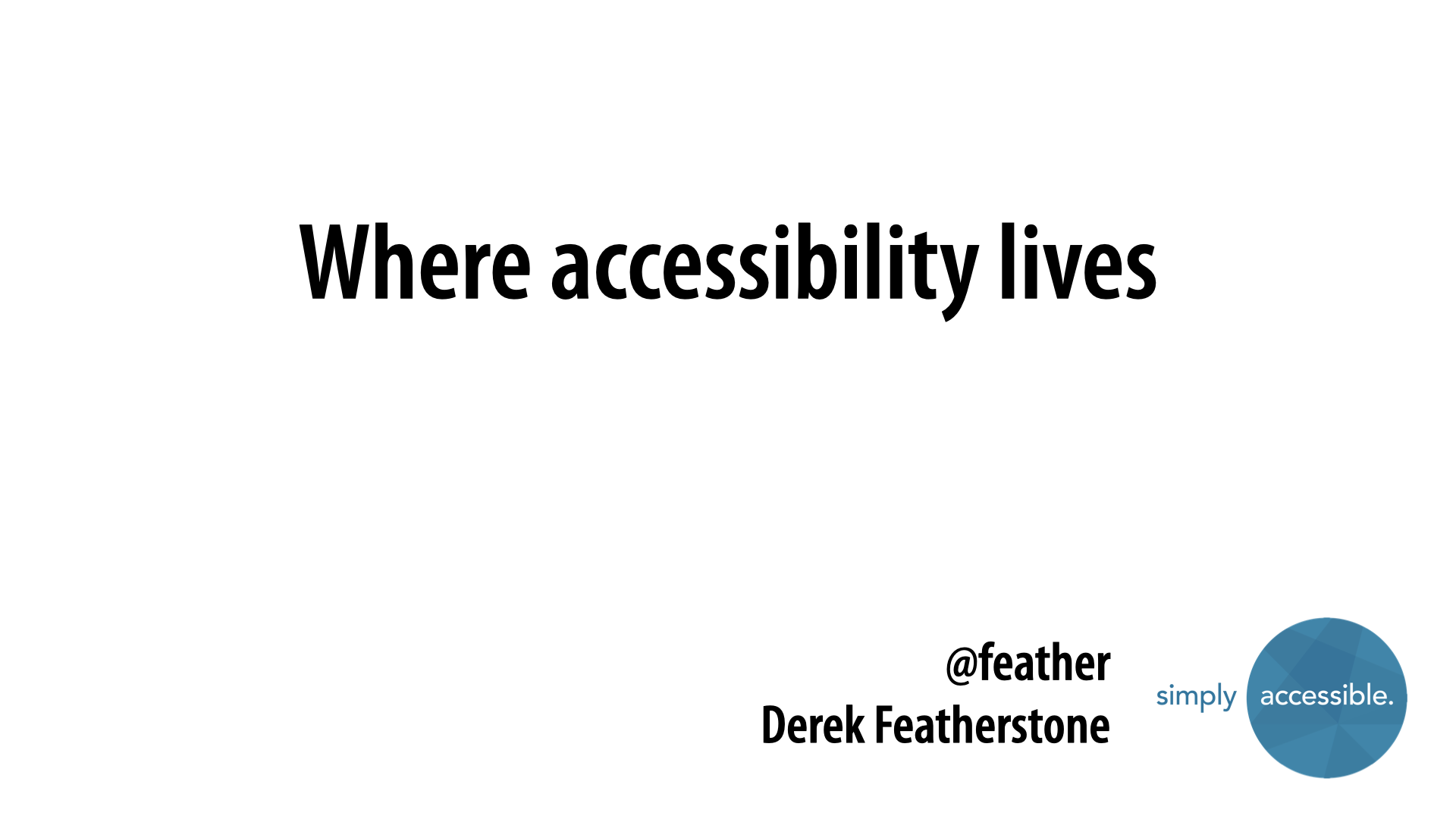 Closing title slide: ‘Where accessibility lives,’ credited to Derek Featherstone, @feather, with the Simply Accessible logo.